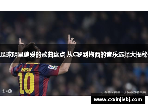 足球明星偏爱的歌曲盘点 从C罗到梅西的音乐选择大揭秘