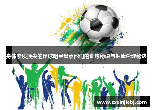身体素质顶尖的足球明星盘点他们的训练秘诀与健康管理秘诀