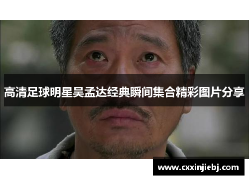 高清足球明星吴孟达经典瞬间集合精彩图片分享