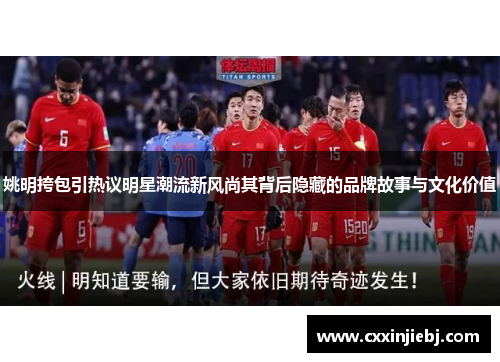 姚明挎包引热议明星潮流新风尚其背后隐藏的品牌故事与文化价值
