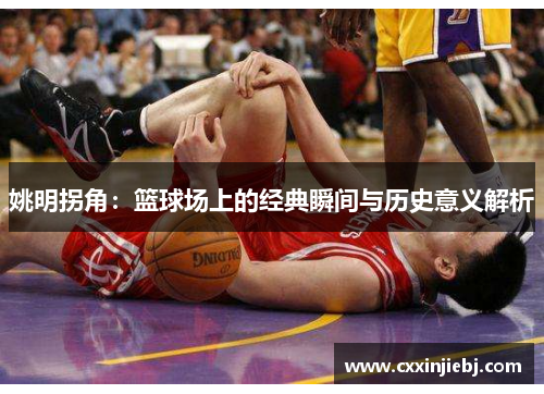 姚明拐角：篮球场上的经典瞬间与历史意义解析
