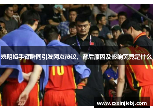 姚明掐手臂瞬间引发网友热议，背后原因及影响究竟是什么