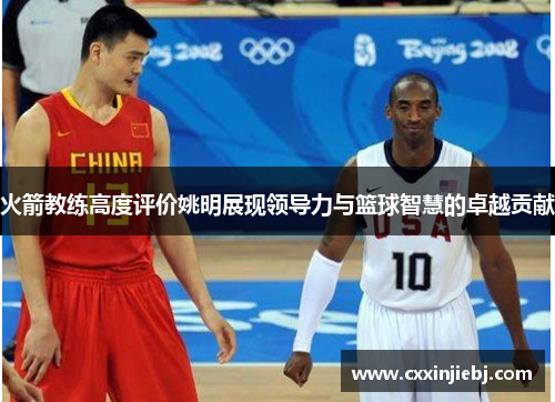 火箭教练高度评价姚明展现领导力与篮球智慧的卓越贡献