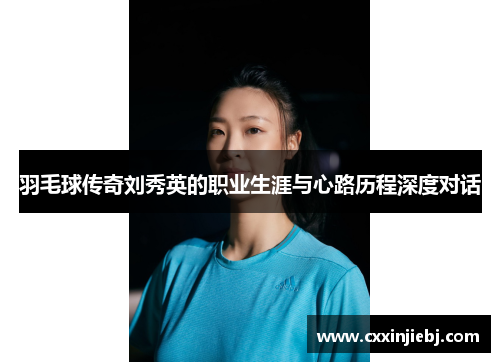 羽毛球传奇刘秀英的职业生涯与心路历程深度对话