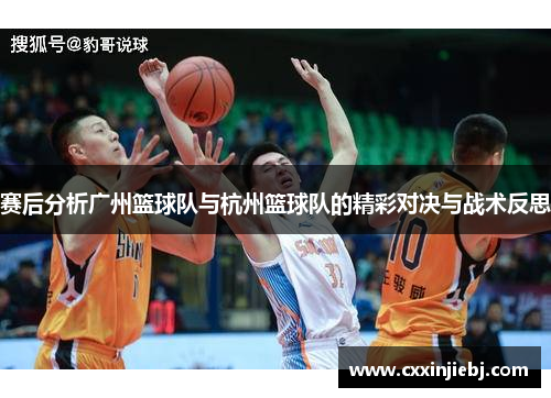 赛后分析广州篮球队与杭州篮球队的精彩对决与战术反思