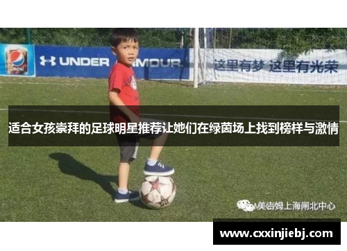 适合女孩崇拜的足球明星推荐让她们在绿茵场上找到榜样与激情