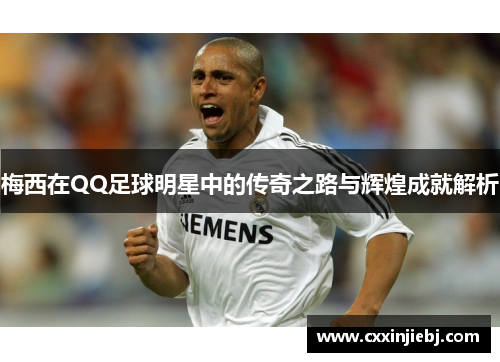 梅西在QQ足球明星中的传奇之路与辉煌成就解析