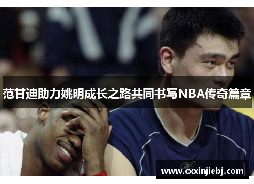 范甘迪助力姚明成长之路共同书写NBA传奇篇章