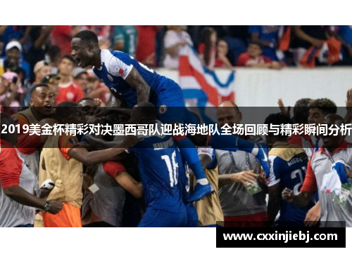 2019美金杯精彩对决墨西哥队迎战海地队全场回顾与精彩瞬间分析