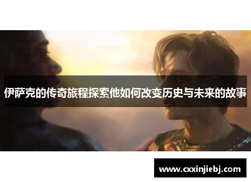 伊萨克的传奇旅程探索他如何改变历史与未来的故事