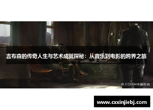 吉布森的传奇人生与艺术成就探秘：从音乐到电影的跨界之旅