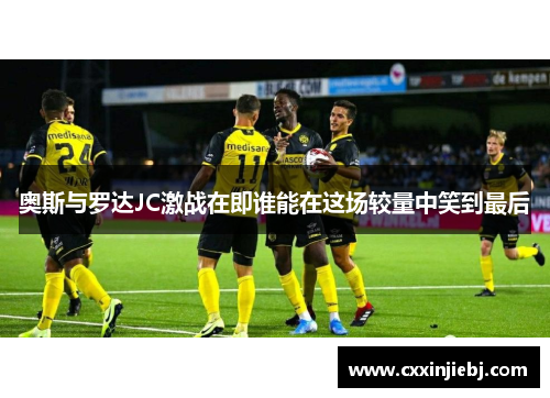 奥斯与罗达JC激战在即谁能在这场较量中笑到最后