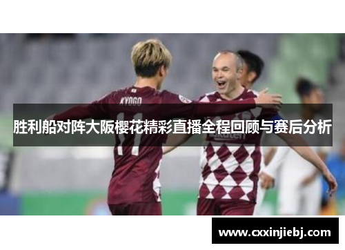 胜利船对阵大阪樱花精彩直播全程回顾与赛后分析